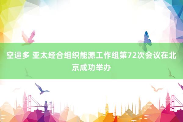 空逼多 亚太经合组织能源工作组第72次会议在北京成功举办