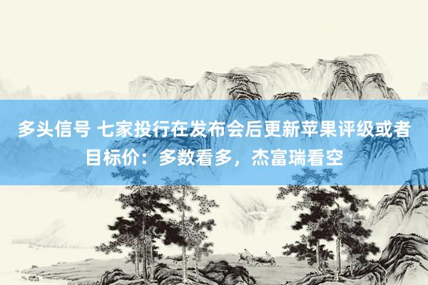多头信号 七家投行在发布会后更新苹果评级或者目标价：多数看多，杰富瑞看空