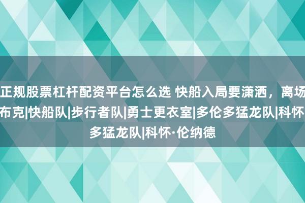 正规股票杠杆配资平台怎么选 快船入局要潇洒，离场要果断|布克|快船队|步行者队|勇士更衣室|多伦多猛龙队|科怀·伦纳德