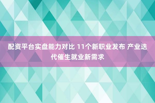 配资平台实盘能力对比 11个新职业发布 产业迭代催生就业新需求