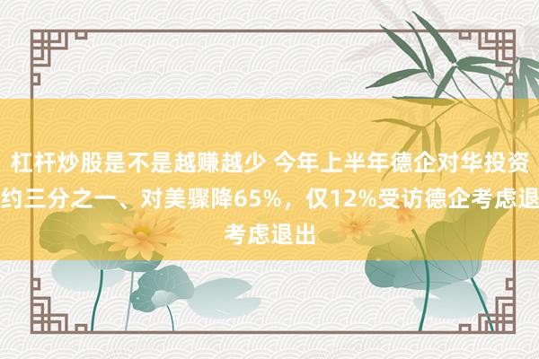 杠杆炒股是不是越赚越少 今年上半年德企对华投资增约三分之一、对美骤降65%，仅12%受访德企考虑退出
