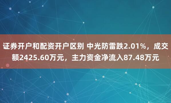 证券开户和配资开户区别 中光防雷跌2.01%，成交额2425.60万元，主力资金净流入87.48万元