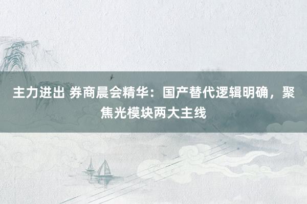 主力进出 券商晨会精华：国产替代逻辑明确，聚焦光模块两大主线
