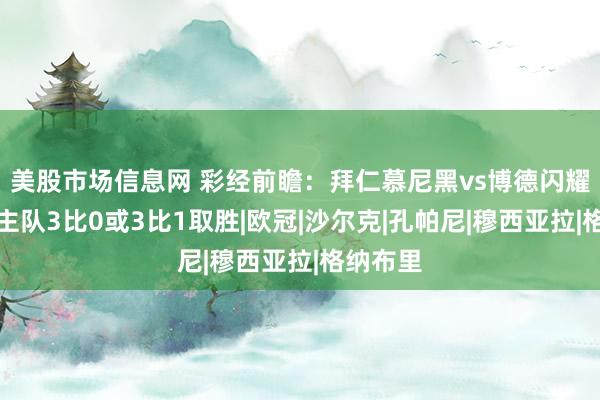 美股市场信息网 彩经前瞻：拜仁慕尼黑vs博德闪耀；看好主队3比0或3比1取胜|欧冠|沙尔克|孔帕尼|穆西亚拉|格纳布里