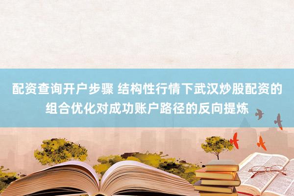 配资查询开户步骤 结构性行情下武汉炒股配资的组合优化对成功账户路径的反向提炼