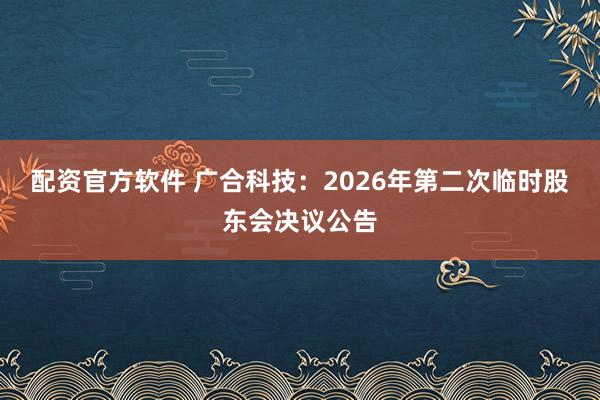 配资官方软件 广合科技：2026年第二次临时股东会决议公告