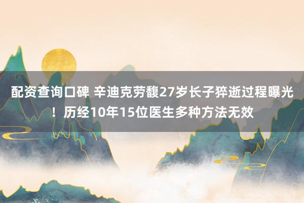 配资查询口碑 辛迪克劳馥27岁长子猝逝过程曝光！历经10年15位医生多种方法无效