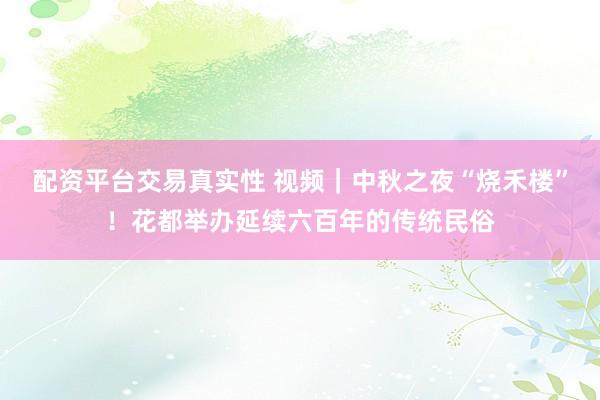 配资平台交易真实性 视频｜中秋之夜“烧禾楼”！花都举办延续六百年的传统民俗