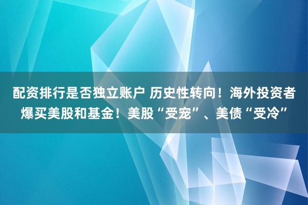配资排行是否独立账户 历史性转向！海外投资者爆买美股和基金！美股“受宠”、美债“受冷”