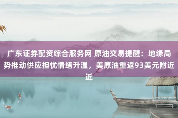 广东证券配资综合服务网 原油交易提醒：地缘局势推动供应担忧情绪升温，美原油重返93美元附近