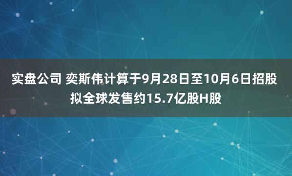 实盘公司 奕斯伟计算于9月28日至10月6日招股 拟全球发售约15.7亿股H股