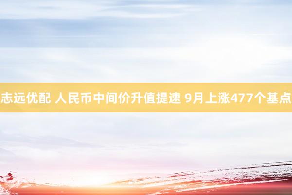 志远优配 人民币中间价升值提速 9月上涨477个基点