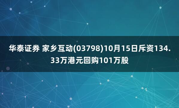 华泰证券 家乡互动(03798)10月15日斥资134.33万港元回购101万股