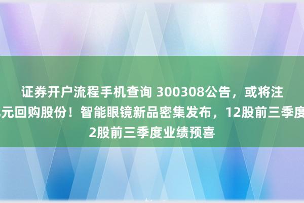 证券开户流程手机查询 300308公告,或将注销近50亿元回购股份!智能眼镜新品密集发布,12股前三季度业绩预喜