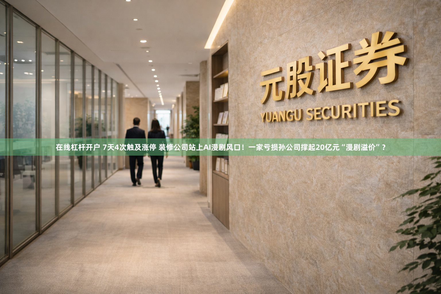 在线杠杆开户 7天4次触及涨停 装修公司站上AI漫剧风口!一家亏损孙公司撑起20亿元“漫剧溢价”?