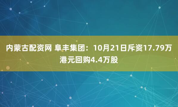 内蒙古配资网 阜丰集团：10月21日斥资17.79万港元回购4.4万股