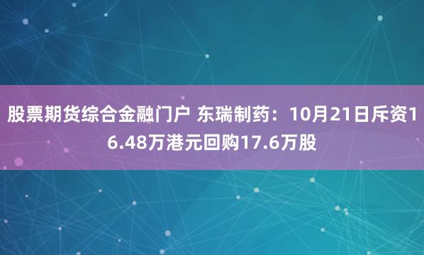 股票期货综合金融门户 东瑞制药：10月21日斥资16.48万港元回购17.6万股