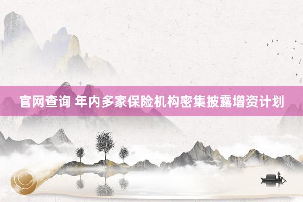 官网查询 年内多家保险机构密集披露增资计划