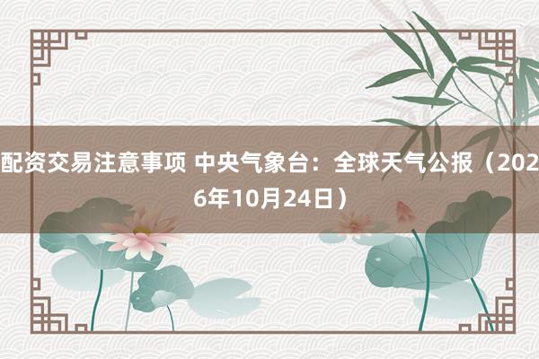 配资交易注意事项 中央气象台：全球天气公报（2026年10月24日）