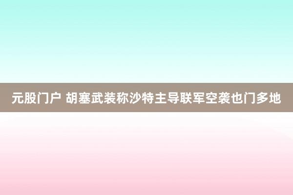 元股门户 胡塞武装称沙特主导联军空袭也门多地